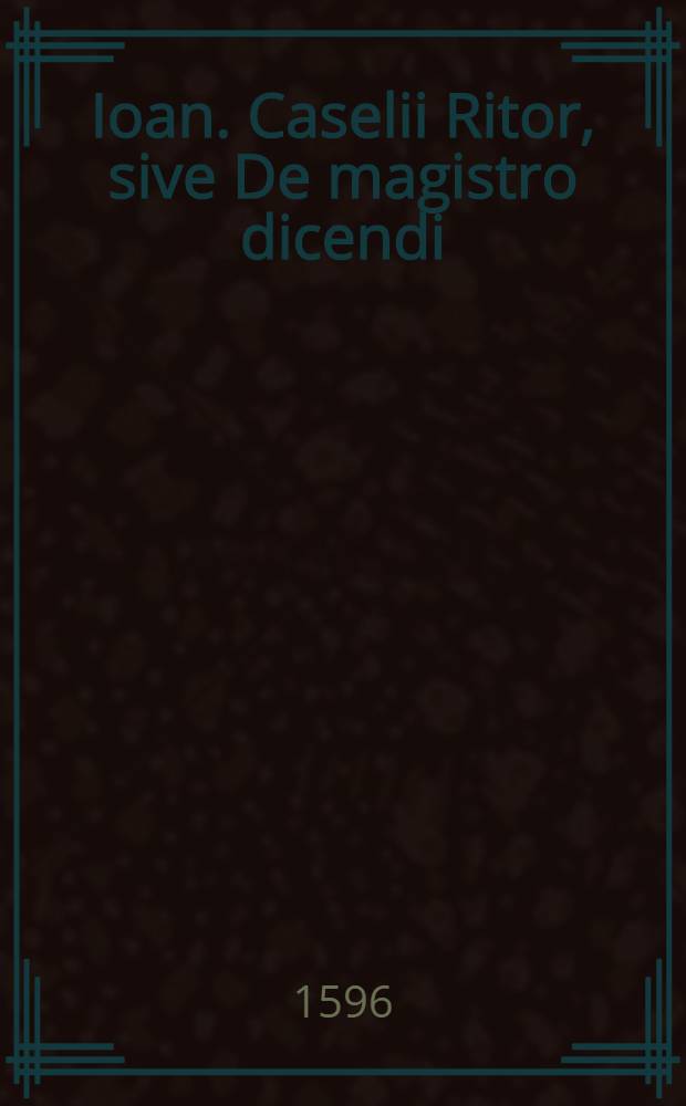 Ioan. Caselii Ritor, sive De magistro dicendi