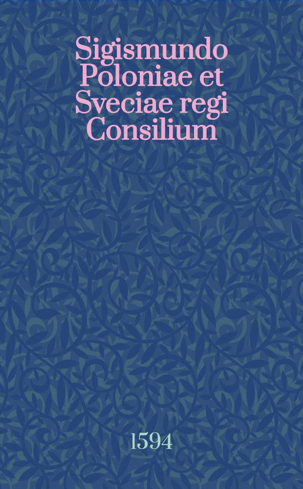 Sigismundo Poloniae et Sveciae regi Consilium