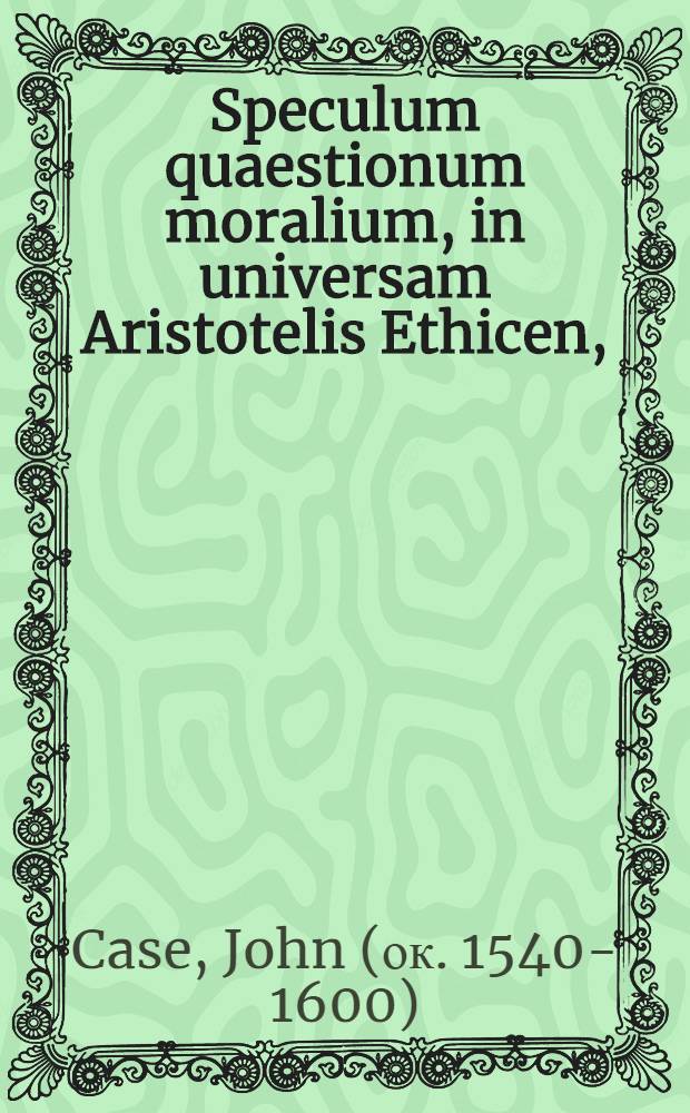 Speculum quaestionum moralium, in universam Aristotelis Ethicen,