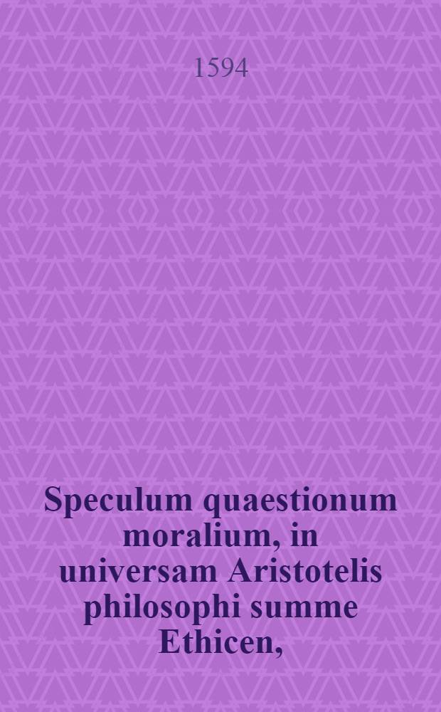 Speculum quaestionum moralium, in universam Aristotelis philosophi summe Ethicen,