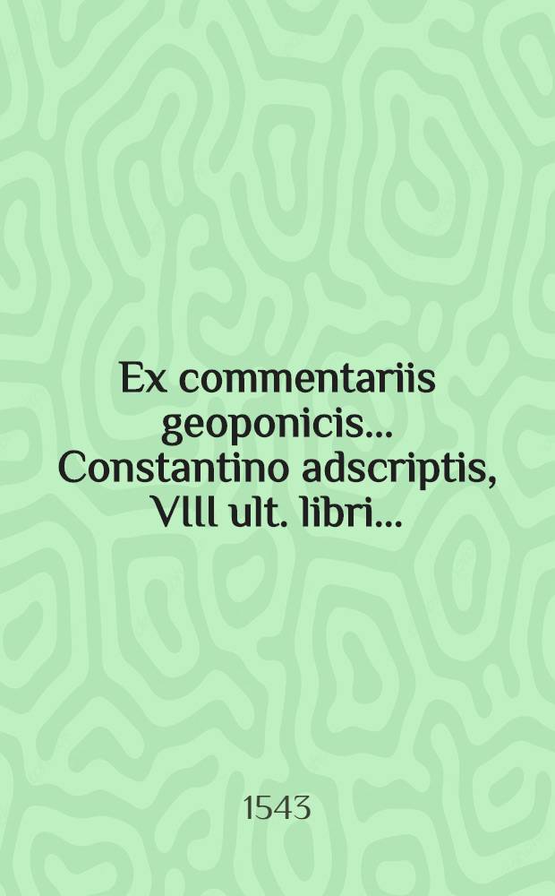 Ex commentariis geoponicis... Constantino adscriptis, VIII ult. libri...