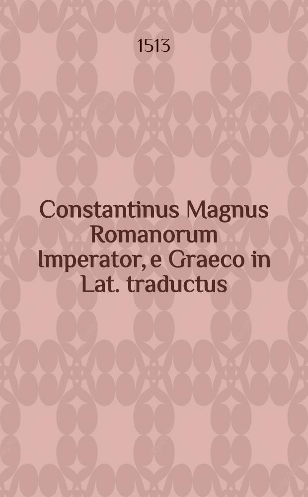 Constantinus Magnus Romanorum Imperator, e Graeco in Lat. traductus