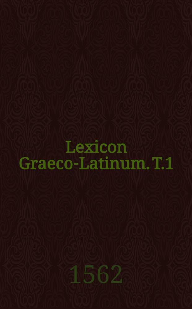 Lexicon Graeco-Latinum. T.1