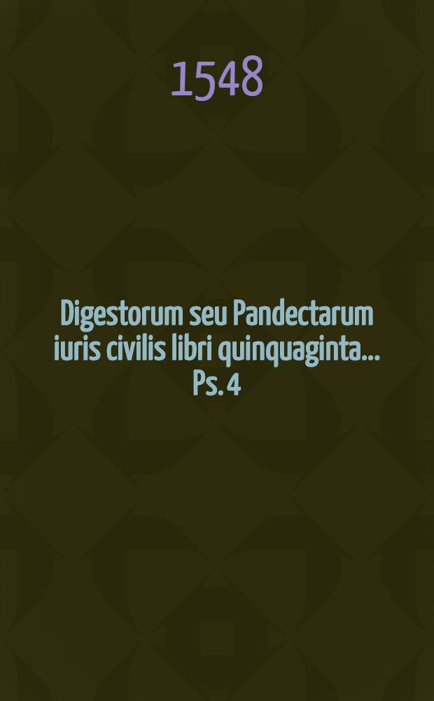 [Digestorum seu Pandectarum iuris civilis libri quinquaginta ... Ps. 4