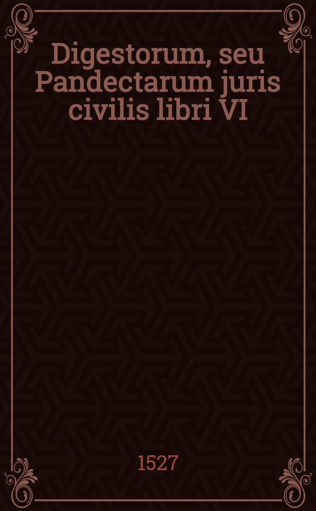 Digestorum, seu Pandectarum juris civilis libri VI : [Cum notis mss Molinaei]. T.1