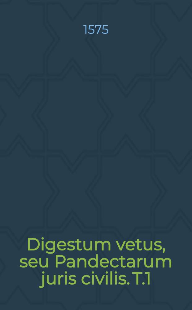 Digestum vetus, seu Pandectarum juris civilis. T.1 : Cum ... commentarijs Accursii ... Antonii Persii