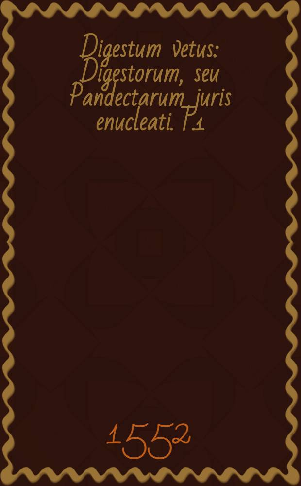 Digestum vetus : Digestorum, seu Pandectarum juris enucleati. T.1
