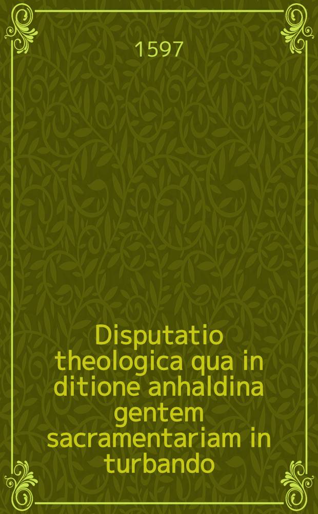 Disputatio theologica qua in ditione anhaldina gentem sacramentariam in turbando
