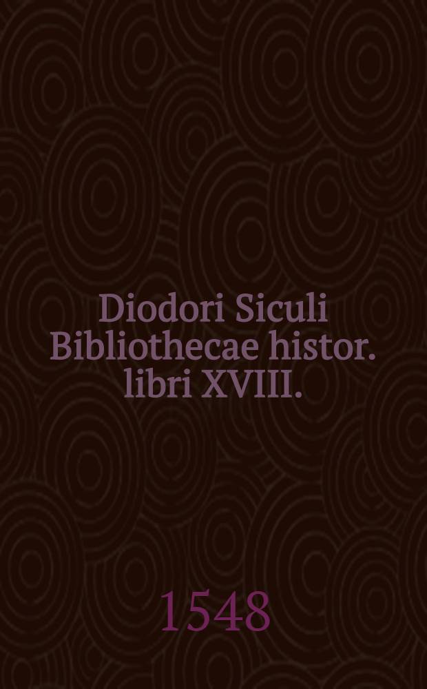 Diodori Siculi Bibliothecae histor. libri XVIII.