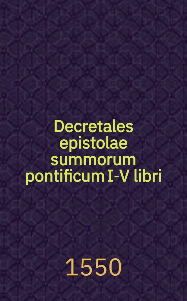 Decretales epistolae summorum pontificum I-V libri : Constitutiones Clementis V; Extravagantes, seu Constitutiones viginti/ a Joanne XXII; Extravagantes communes