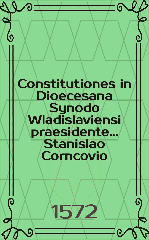 Constitutiones in Dioecesana Synodo Wladislaviensi praesidente... Stanislao Corncovio