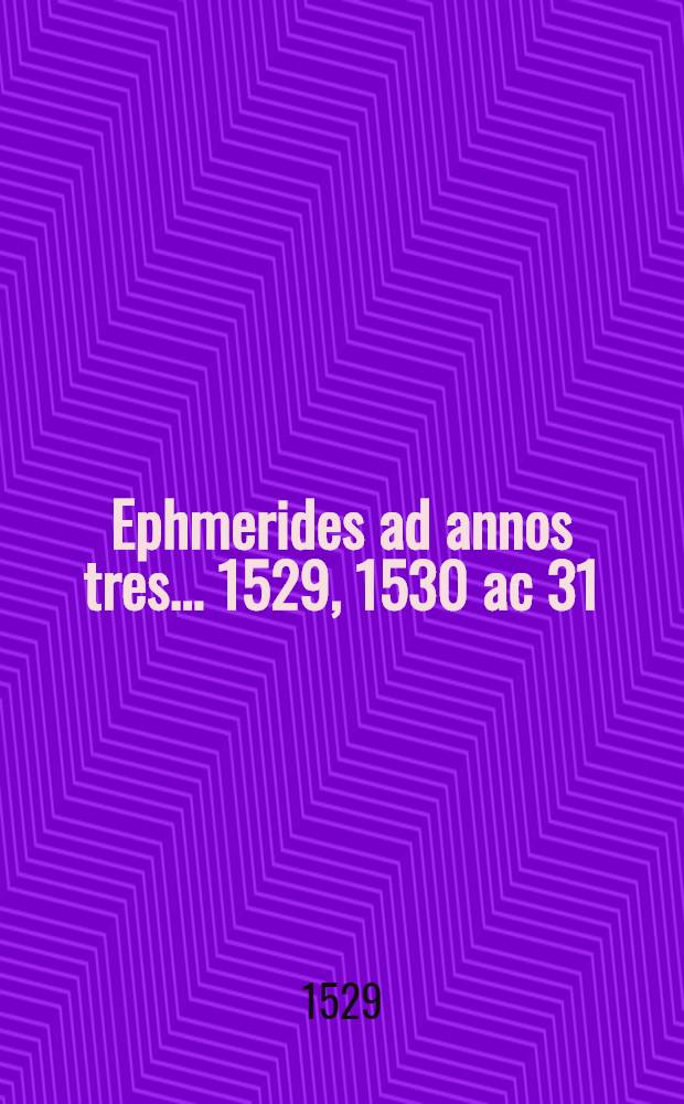 Ephmerides ad annos tres ... 1529, 1530 ac 31