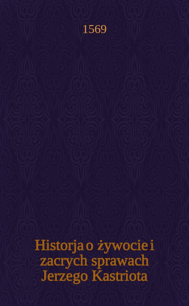 Historja o żywocie i zacrych sprawach Jerzego Kastriota
