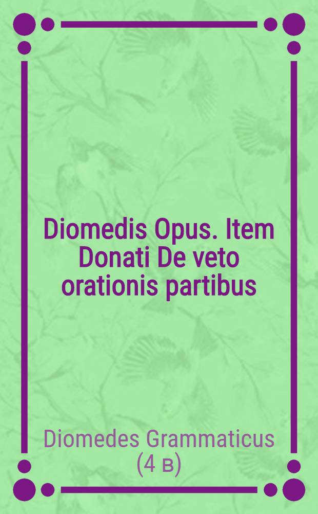 Diomedis Opus. Item Donati De veto orationis partibus