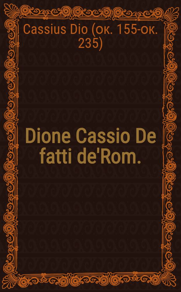 Dione Cassio De fatti de'Rom.