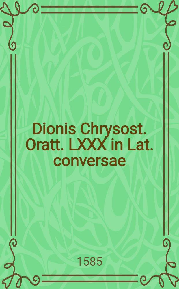 Dionis Chrysost. Oratt. LXXX in Lat. conversae