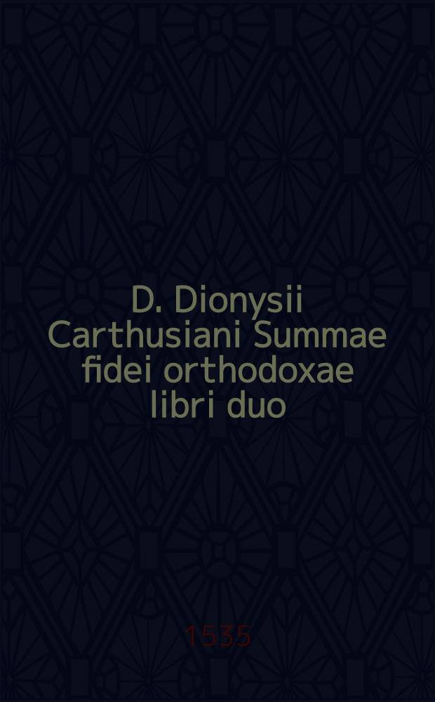 D. Dionysii Carthusiani Summae fidei orthodoxae libri duo
