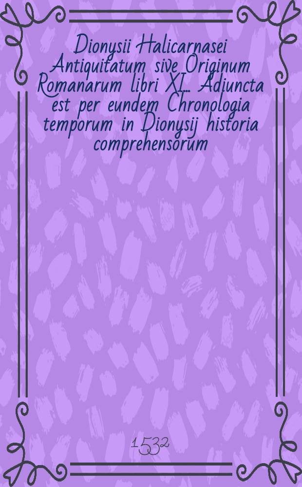 Dionysii Halicarnasei Antiquitatum sive Originum Romanarum libri XI.. Adiuncta est per eundem Chronologia temporum in Dionysij historia comprehensorum