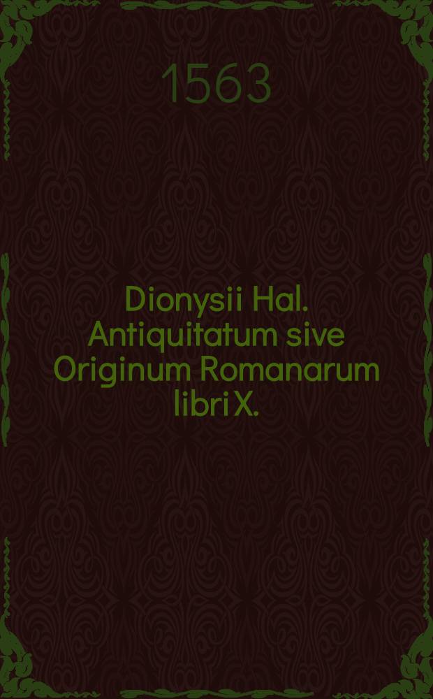Dionysii Hal. Antiquitatum sive Originum Romanarum libri X.
