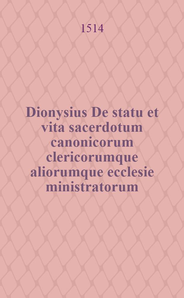 Dionysius De statu et vita sacerdotum canonicorum clericorumque aliorumque ecclesie ministratorum