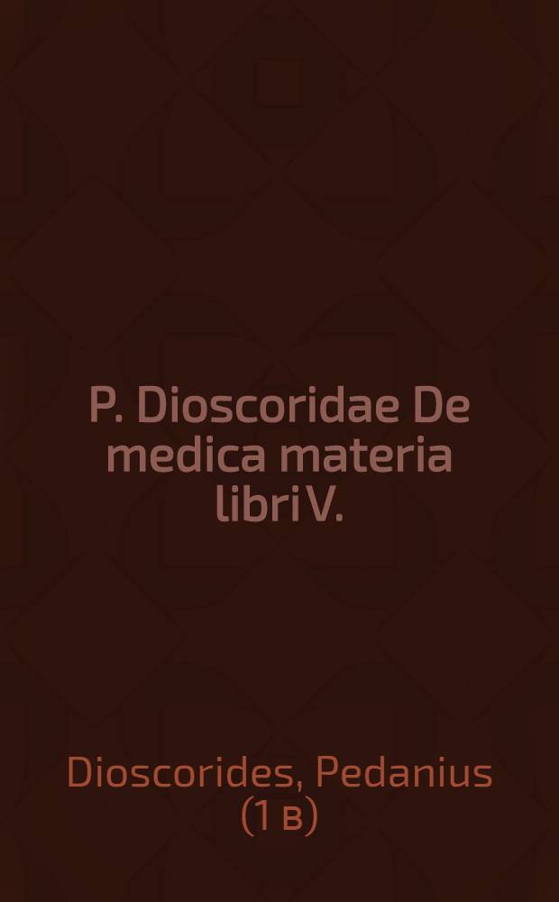 P. Dioscoridae De medica materia libri V.