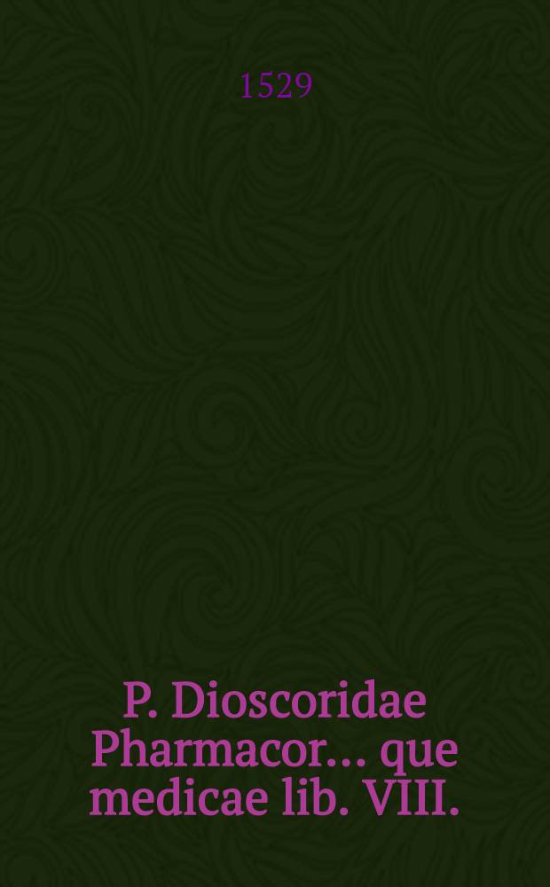 P. Dioscoridae Pharmacor. ...que medicae lib. VIII.