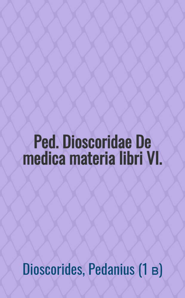 Ped. Dioscoridae De medica materia libri VI.