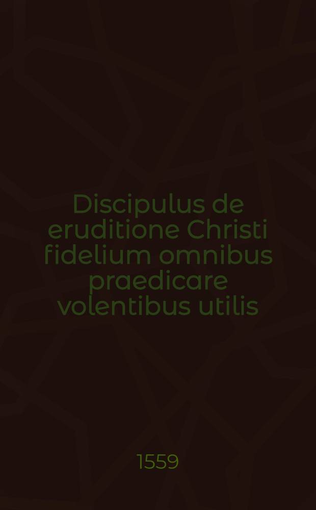 Discipulus de eruditione Christi fidelium omnibus praedicare volentibus utilis