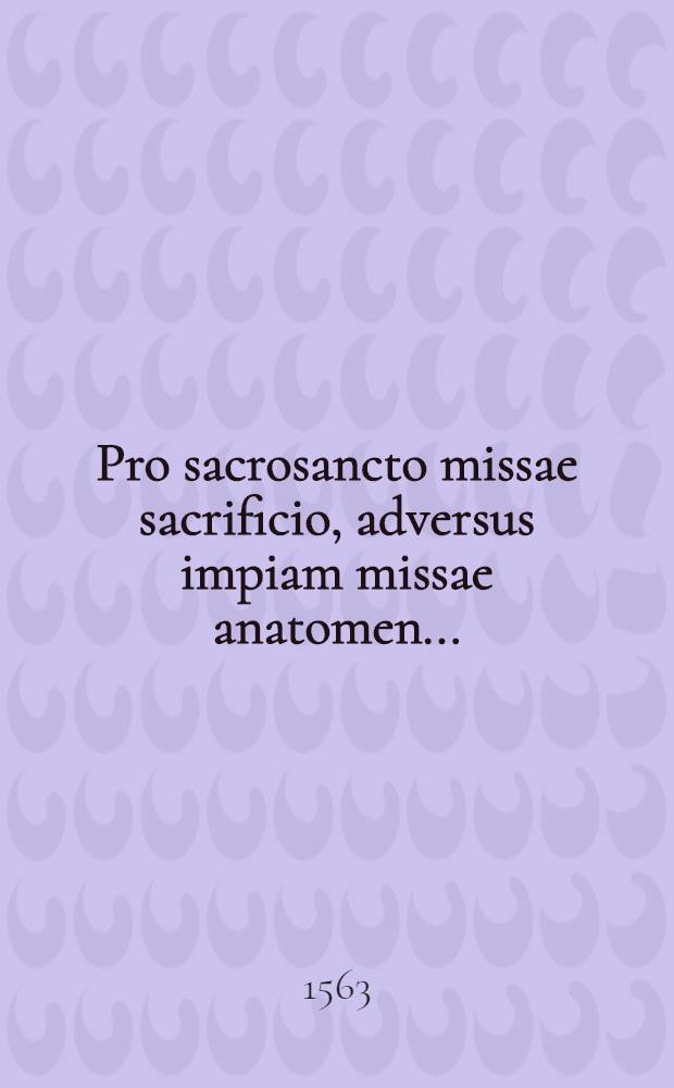 Pro sacrosancto missae sacrificio, adversus impiam missae anatomen ...