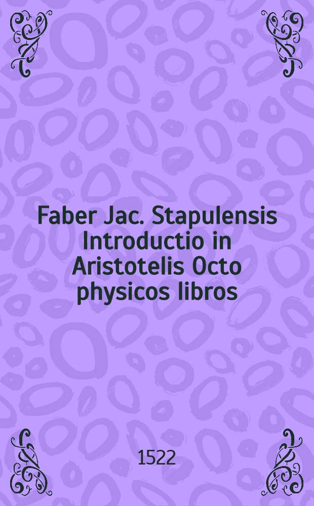 Faber Jac. Stapulensis Introductio in Aristotelis Octo physicos libros : Cum Clichtovii scholiis