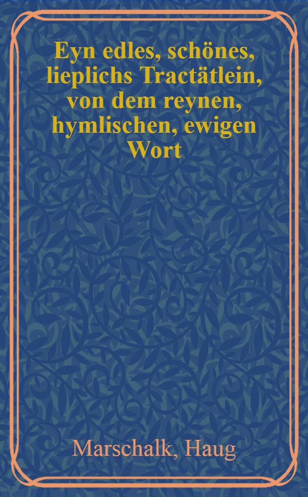 Eyn edles, sch&ouml;nes, lieplichs Tract&auml;tlein, von dem reynen, hymlischen, ewigen Wort (Verbum Domini) z&uuml; Lob Gott dem Sch&ouml;pfer Hymels un[d] Erden, und z&uuml; Eeren dem christliche[n] Diener dess g&ouml;tlicher Worts : F.Ch.E.Z.G