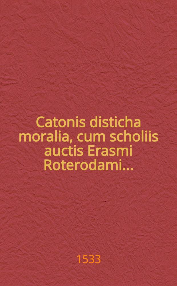 Catonis disticha moralia, cum scholiis auctis Erasmi Roterodami ...