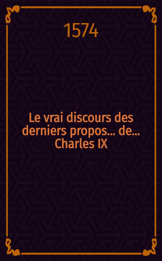Le vrai discours des derniers propos ... de ... Charles IX