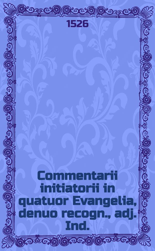 Commentarii initiatorii in quatuor Evangelia, denuo recogn., adj. Ind.