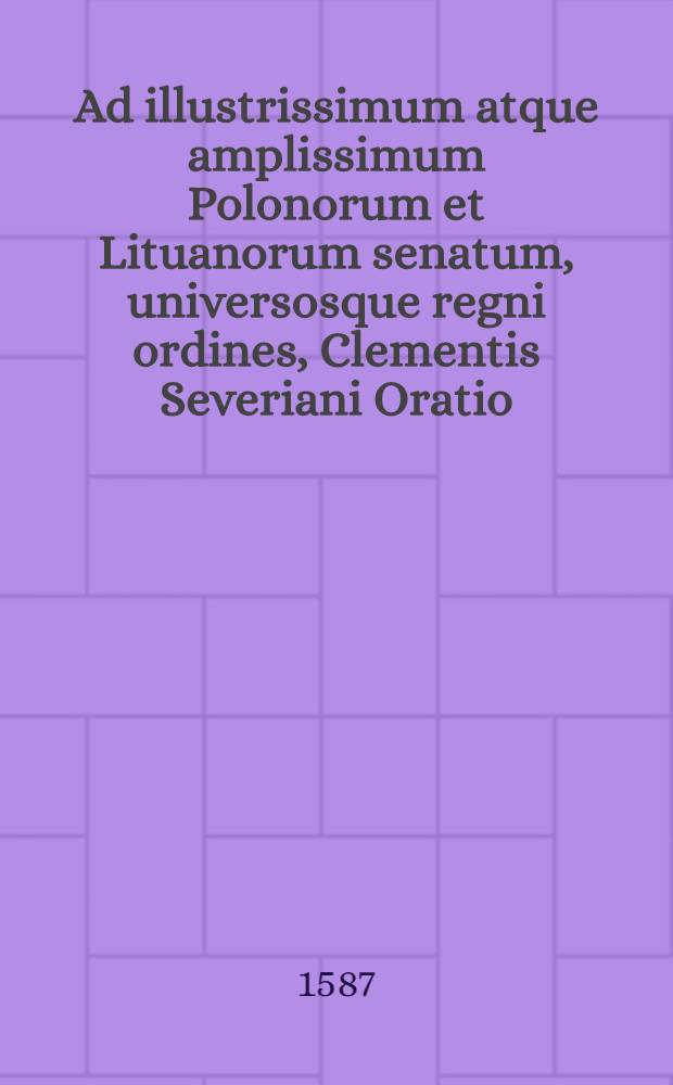Ad illustrissimum atque amplissimum Polonorum et Lituanorum senatum, universosque regni ordines, Clementis Severiani Oratio