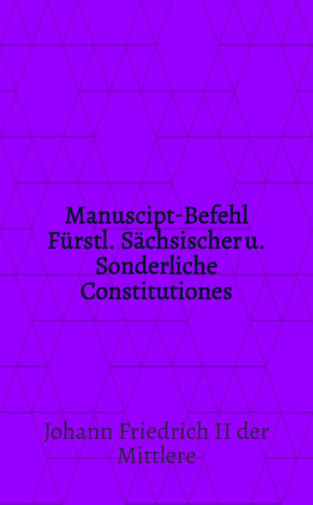 Manuscipt-Befehl F&uuml;rstl. S&auml;chsischer u. Sonderliche Constitutiones
