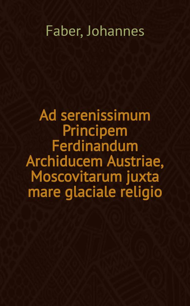 Ad serenissimum Principem Ferdinandum Archiducem Austriae, Moscovitarum juxta mare glaciale religio