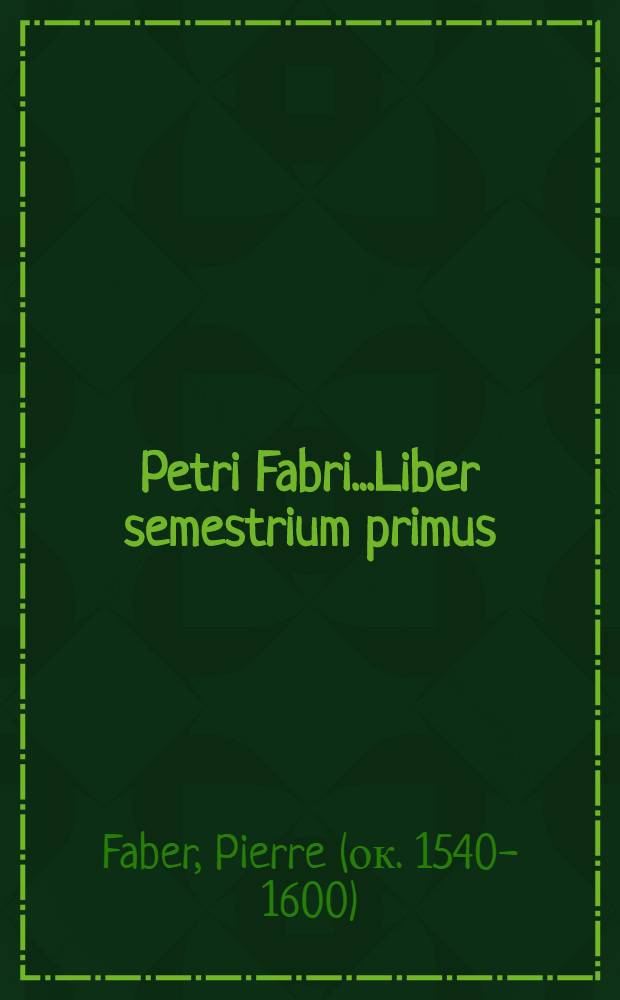 Petri Fabri...Liber semestrium primus