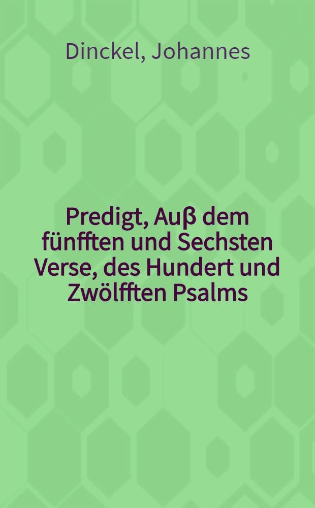 Predigt, Au&beta; dem f&uuml;nfften und Sechsten Verse, des Hundert und Zw&ouml;lfften Psalms: Wol dem der Barmhertzig ist, und richtet seine Sachen au&beta;, das er niemanden unrecht thue, Denn er wird ewglich bleiben: Des Gerechten wird nimmermehr vergessen : Gehalten bey dem Begrebni&beta; des Erbarn, Achtbarn und Wolweisen Herrn Johann Herbarts, Burgermeisters zu Coburgk, den 11. Aprilis, Anno 1594. Und auff Bitte der Erben in Druck verfertiget