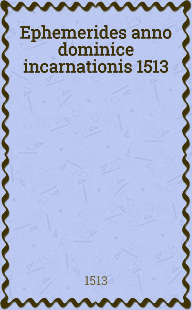 Ephemerides anno dominice incarnationis 1513