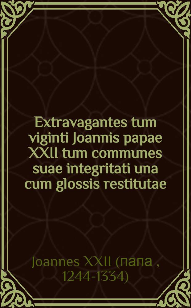 Extravagantes tum viginti Joannis papae XXII tum communes suae integritati una cum glossis restitutae