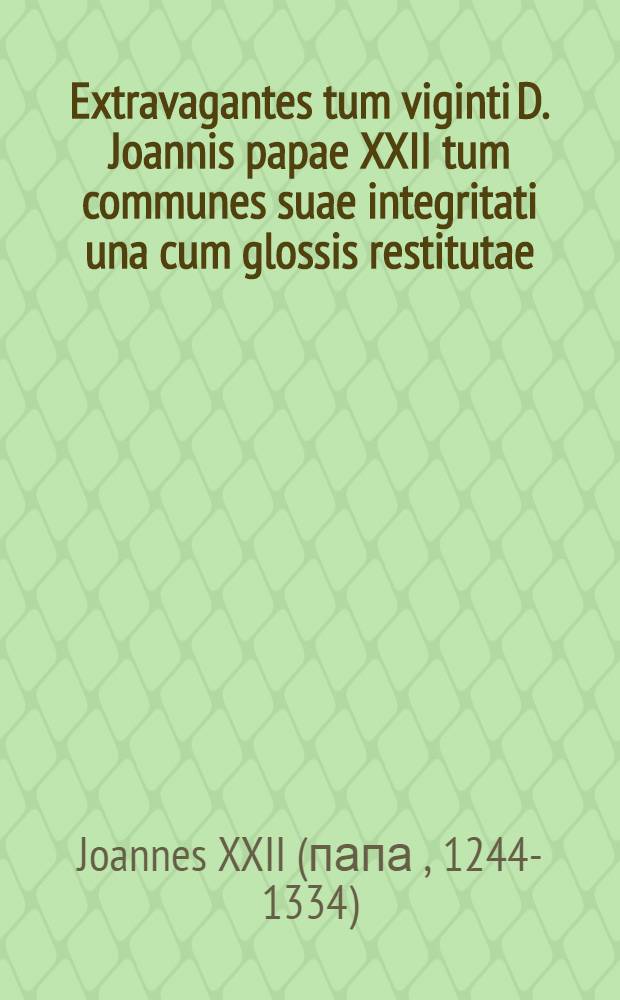Extravagantes tum viginti D. Joannis papae XXII tum communes suae integritati una cum glossis restitutae