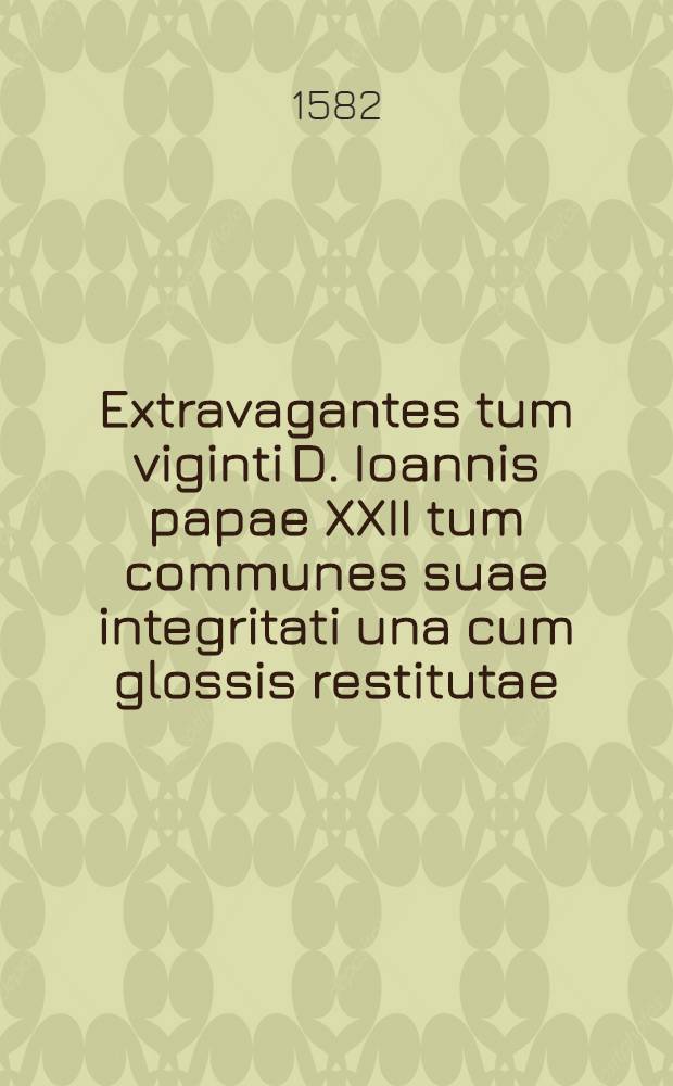 Extravagantes tum viginti D. Ioannis papae XXII tum communes suae integritati una cum glossis restitutae // Liber sextus Decretalium ...