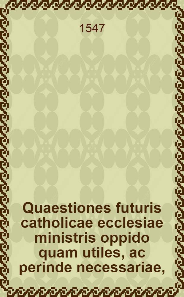 Quaestiones futuris catholicae ecclesiae ministris oppido quam utiles, ac perinde necessariae,