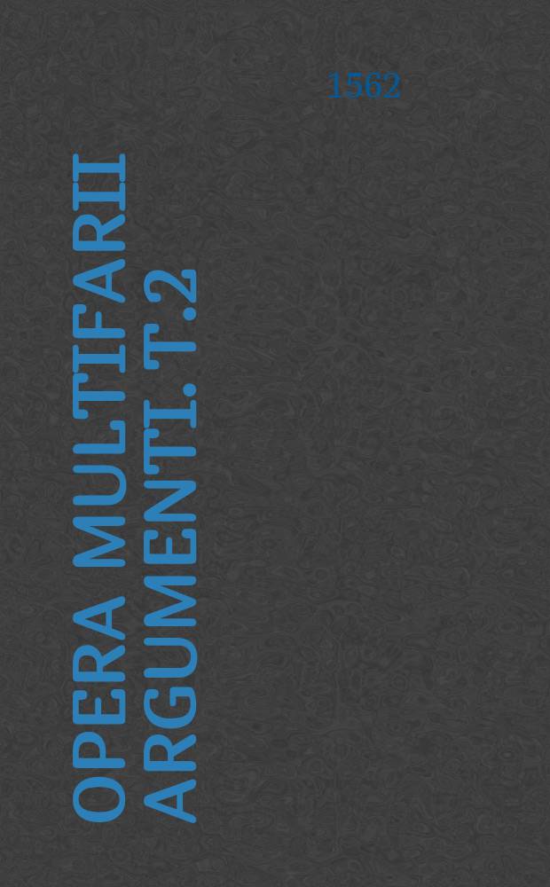 Opera multifarii argumenti. T.2