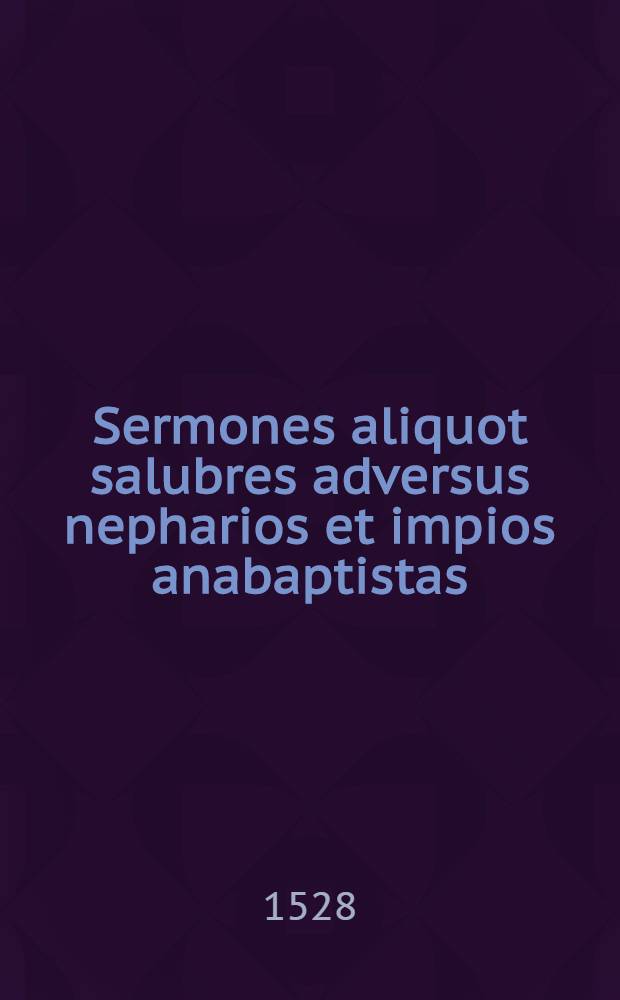 Sermones aliquot salubres adversus nepharios et impios anabaptistas