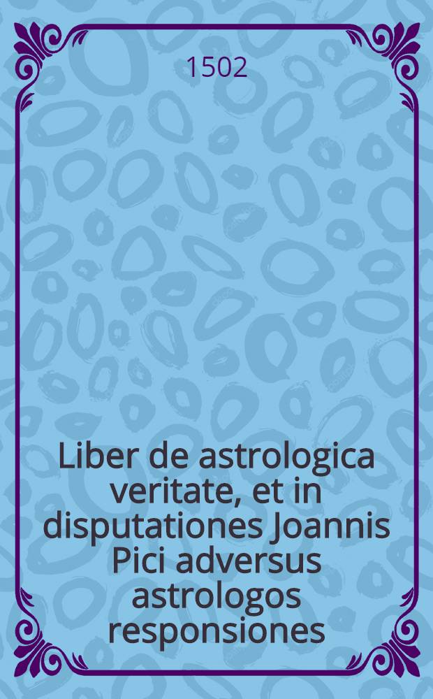 Liber de astrologica veritate, et in disputationes Joannis Pici adversus astrologos responsiones