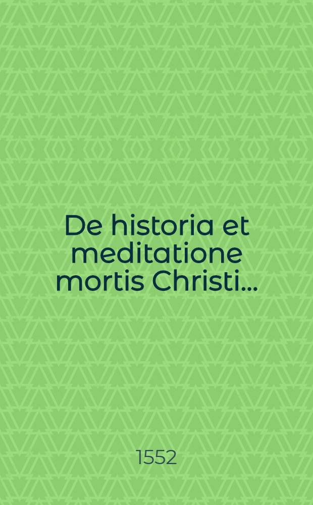 De historia et meditatione mortis Christi...