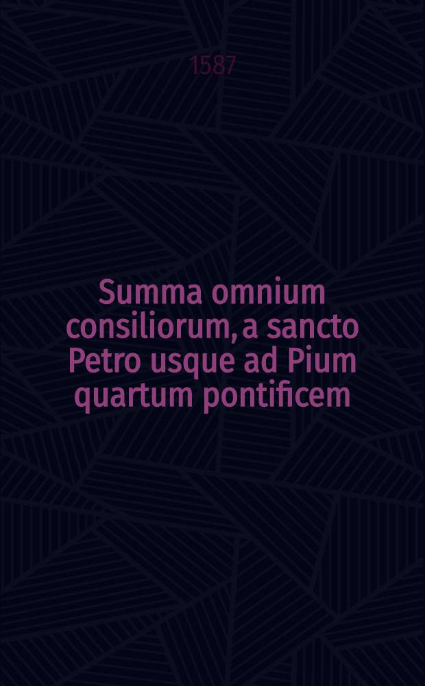 Summa omnium consiliorum, a sancto Petro usque ad Pium quartum pontificem