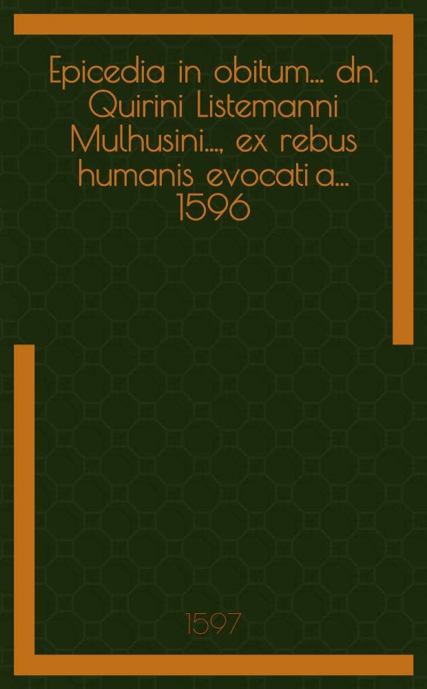 Epicedia in obitum ... dn. Quirini Listemanni Mulhusini ..., ex rebus humanis evocati a ... 1596